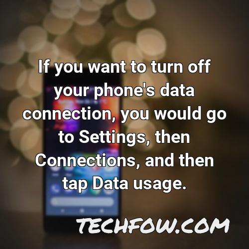 if you want to turn off your phone s data connection you would go to settings then connections and then tap data usage