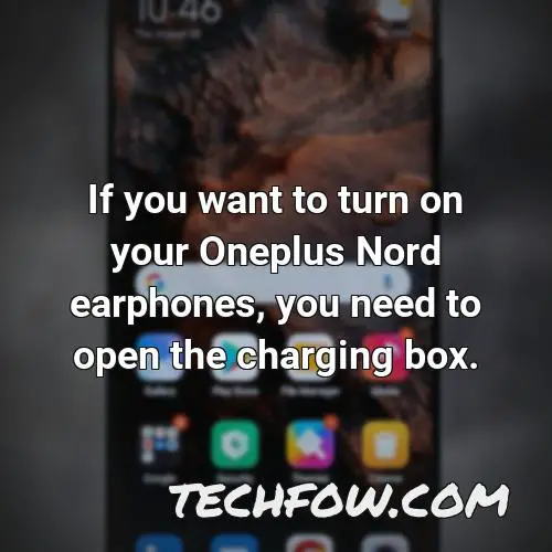 if you want to turn on your oneplus nord earphones you need to open the charging