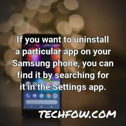 if you want to uninstall a particular app on your samsung phone you can find it by searching for it in the settings app