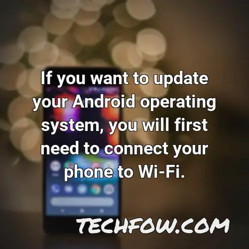 if you want to update your android operating system you will first need to connect your phone to wi fi