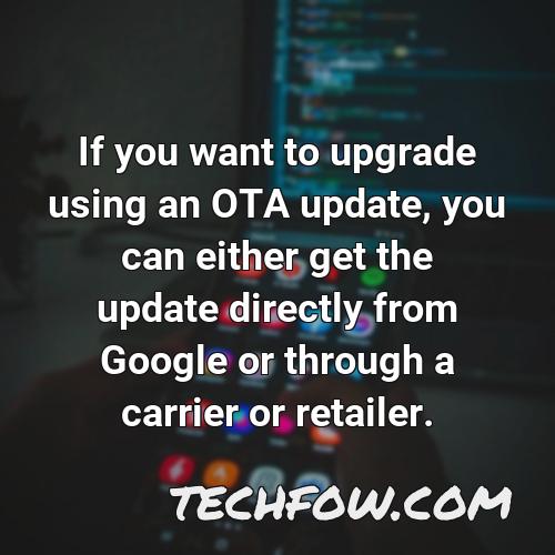 if you want to upgrade using an ota update you can either get the update directly from google or through a carrier or retailer