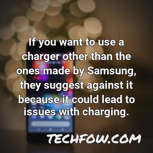 if you want to use a charger other than the ones made by samsung they suggest against it because it could lead to issues with charging