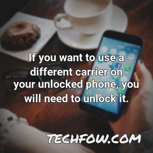 if you want to use a different carrier on your unlocked phone you will need to unlock it