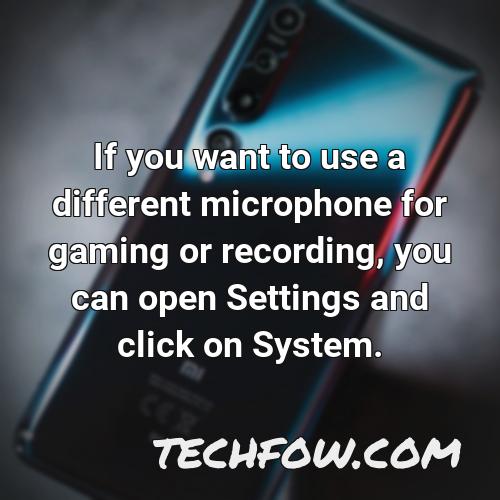 if you want to use a different microphone for gaming or recording you can open settings and click on system
