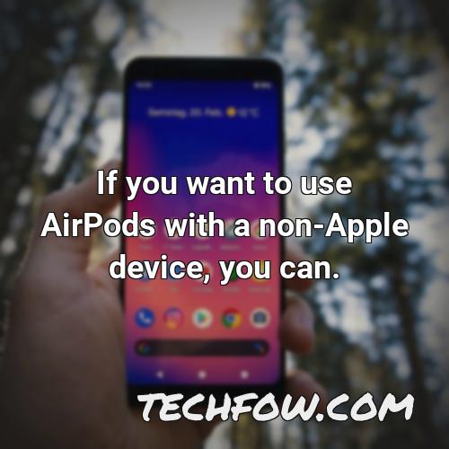 if you want to use airpods with a non apple device you can