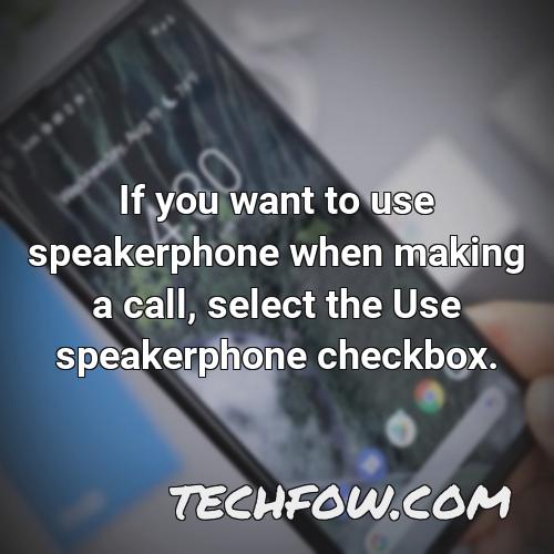 if you want to use speakerphone when making a call select the use speakerphone
