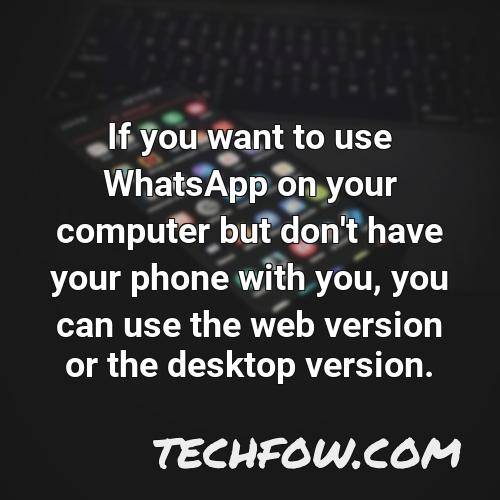 if you want to use whatsapp on your computer but don t have your phone with you you can use the web version or the desktop version