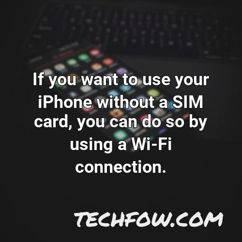 if you want to use your iphone without a sim card you can do so by using a wi fi connection