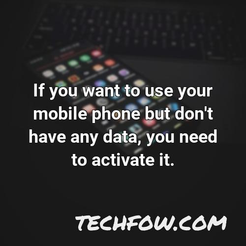 if you want to use your mobile phone but don t have any data you need to activate it