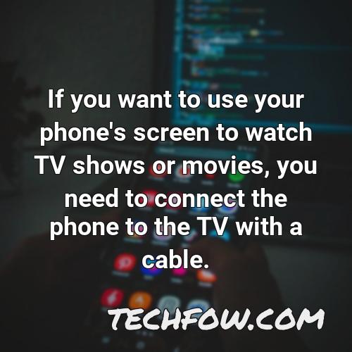 if you want to use your phone s screen to watch tv shows or movies you need to connect the phone to the tv with a cable