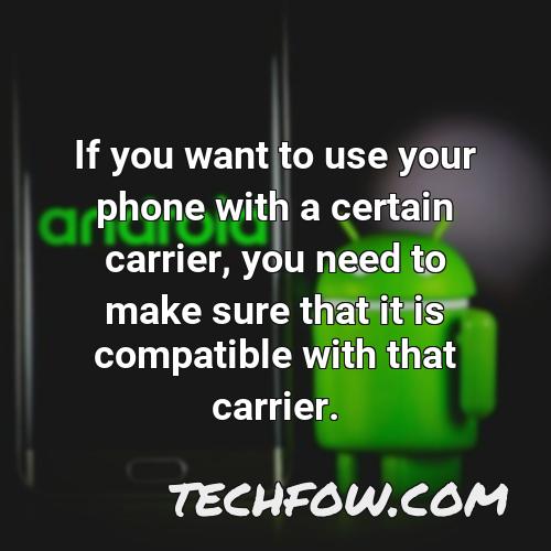 if you want to use your phone with a certain carrier you need to make sure that it is compatible with that carrier