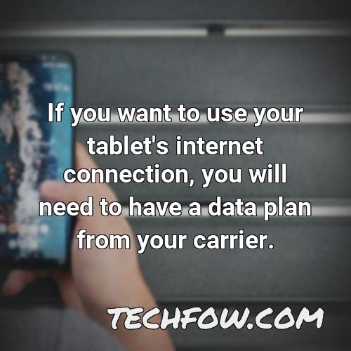 if you want to use your tablet s internet connection you will need to have a data plan from your carrier