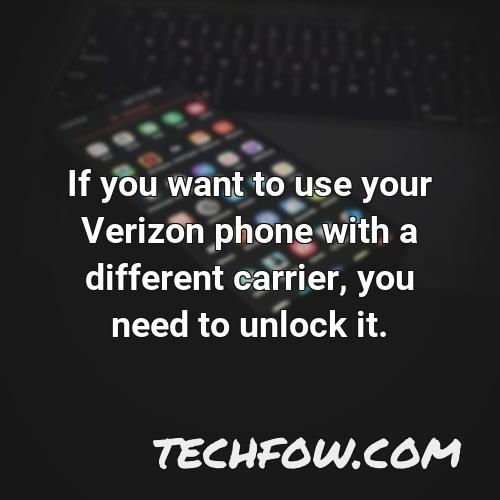if you want to use your verizon phone with a different carrier you need to unlock it