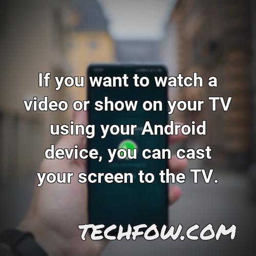 if you want to watch a video or show on your tv using your android device you can cast your screen to the tv