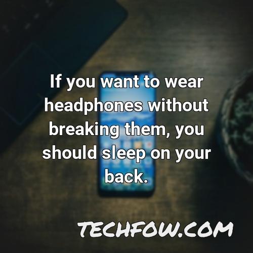 if you want to wear headphones without breaking them you should sleep on your back