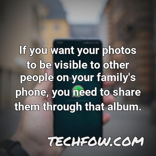 if you want your photos to be visible to other people on your family s phone you need to share them through that album