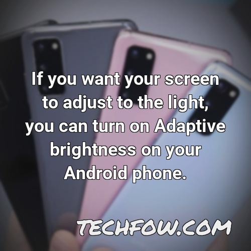 if you want your screen to adjust to the light you can turn on adaptive brightness on your android phone