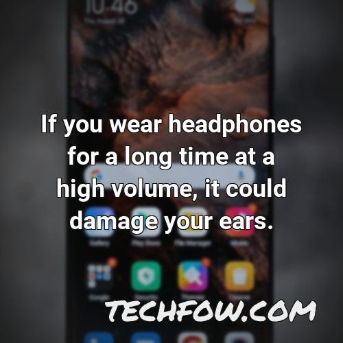if you wear headphones for a long time at a high volume it could damage your ears