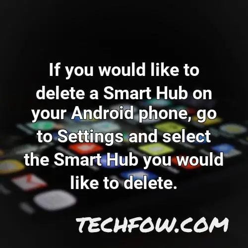 if you would like to delete a smart hub on your android phone go to settings and select the smart hub you would like to delete