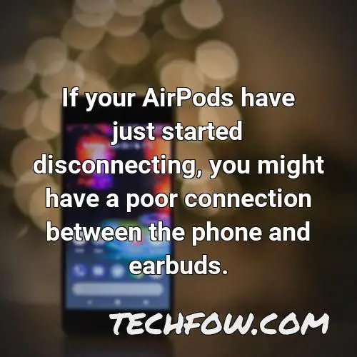 if your airpods have just started disconnecting you might have a poor connection between the phone and earbuds