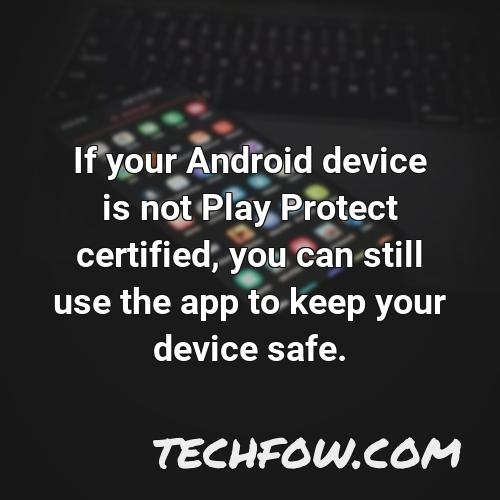 if your android device is not play protect certified you can still use the app to keep your device safe