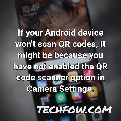if your android device won t scan qr codes it might be because you have not enabled the qr code scanner option in camera settings