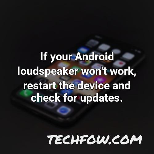 if your android loudspeaker won t work restart the device and check for updates 1