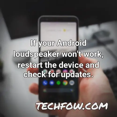 if your android loudspeaker won t work restart the device and check for updates