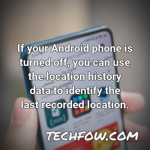if your android phone is turned off you can use the location history data to identify the last recorded location