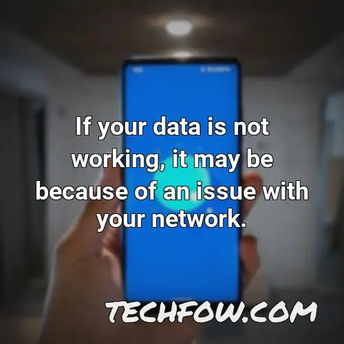 if your data is not working it may be because of an issue with your network