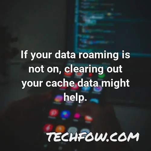 if your data roaming is not on clearing out your cache data might help