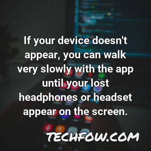 if your device doesn t appear you can walk very slowly with the app until your lost headphones or headset appear on the screen