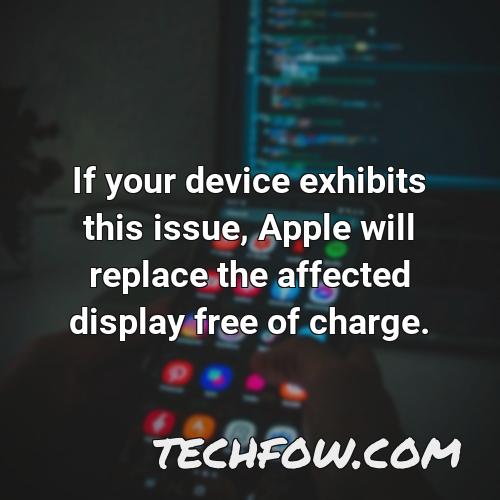 if your device exhibits this issue apple will replace the affected display free of charge