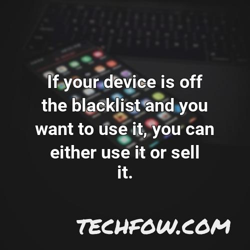 if your device is off the blacklist and you want to use it you can either use it or sell it