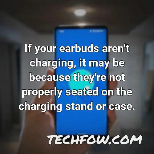 if your earbuds aren t charging it may be because they re not properly seated on the charging stand or case