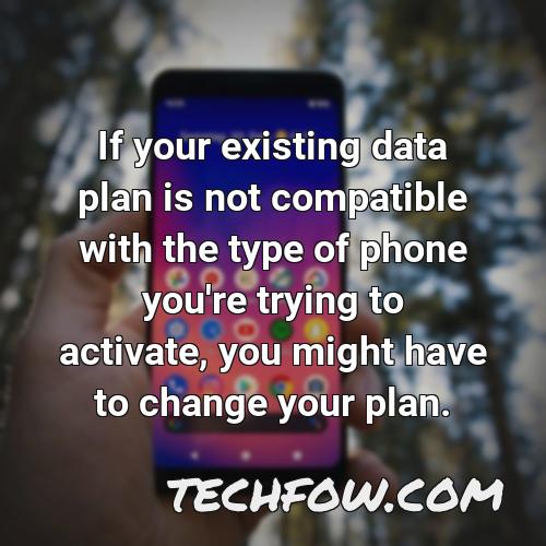 if your existing data plan is not compatible with the type of phone you re trying to activate you might have to change your plan