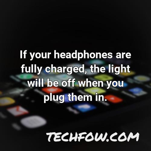 if your headphones are fully charged the light will be off when you plug them in