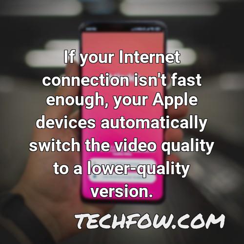 if your internet connection isn t fast enough your apple devices automatically switch the video quality to a lower quality version 1
