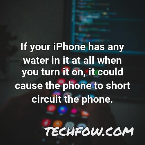 if your iphone has any water in it at all when you turn it on it could cause the phone to short circuit the phone 1