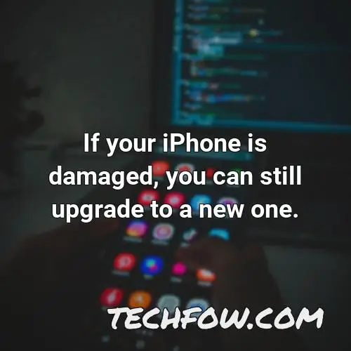 if your iphone is damaged you can still upgrade to a new one