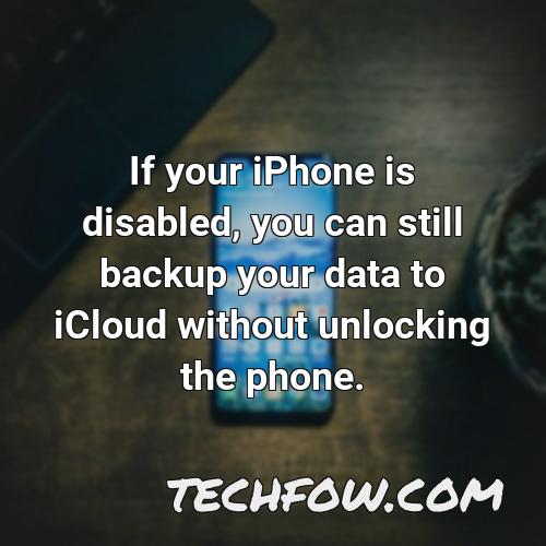 if your iphone is disabled you can still backup your data to icloud without unlocking the phone