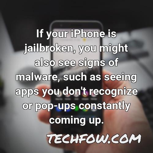 if your iphone is jailbroken you might also see signs of malware such as seeing apps you don t recognize or pop ups constantly coming up