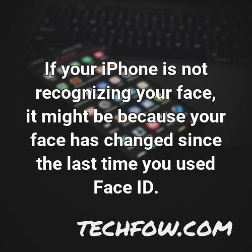 if your iphone is not recognizing your face it might be because your face has changed since the last time you used face id