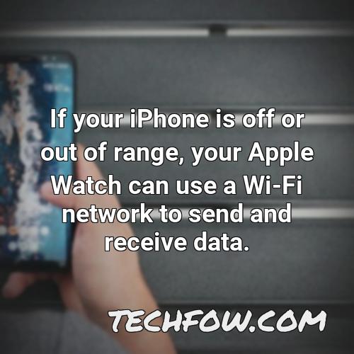if your iphone is off or out of range your apple watch can use a wi fi network to send and receive data 1