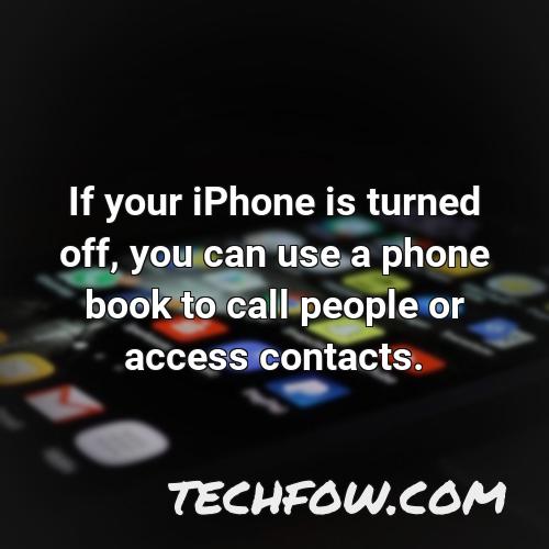 if your iphone is turned off you can use a phone book to call people or access contacts