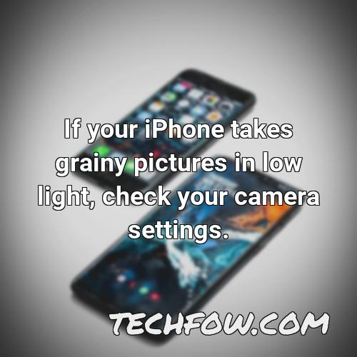 if your iphone takes grainy pictures in low light check your camera settings