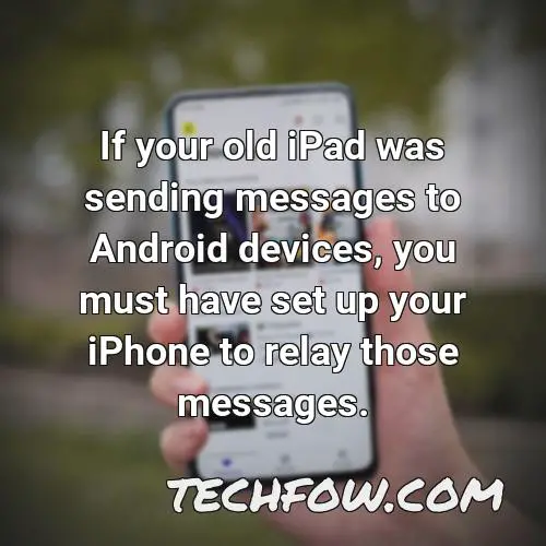 if your old ipad was sending messages to android devices you must have set up your iphone to relay those messages