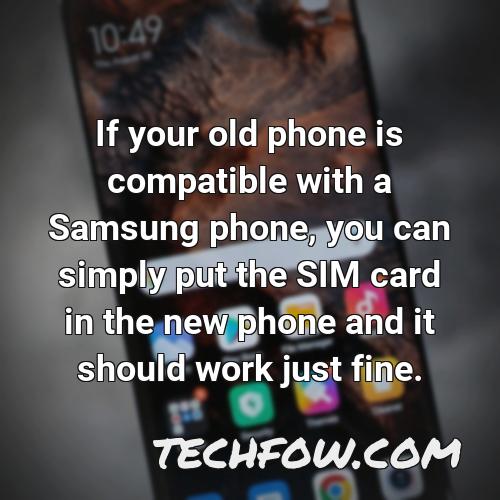 if your old phone is compatible with a samsung phone you can simply put the sim card in the new phone and it should work just fine