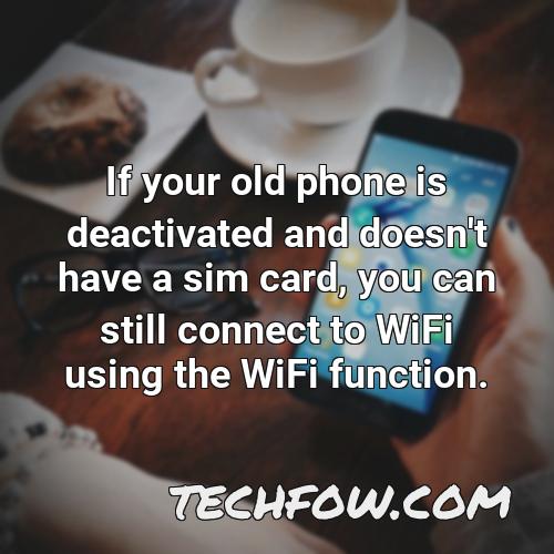 if your old phone is deactivated and doesn t have a sim card you can still connect to wifi using the wifi function