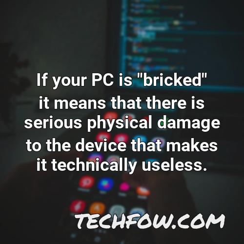 if your pc is bricked it means that there is serious physical damage to the device that makes it technically useless 1